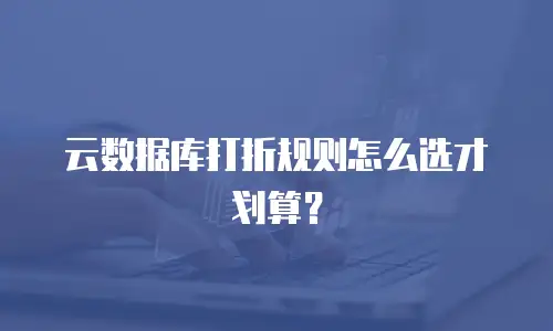 云数据库打折规则怎么选才划算？