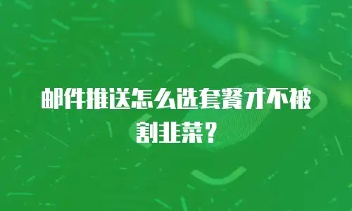 邮件推送怎么选套餐才不被割韭菜？
