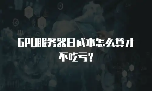 GPU服务器日成本怎么算才不吃亏？