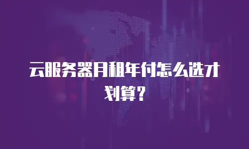 云服务器月租年付怎么选才划算？