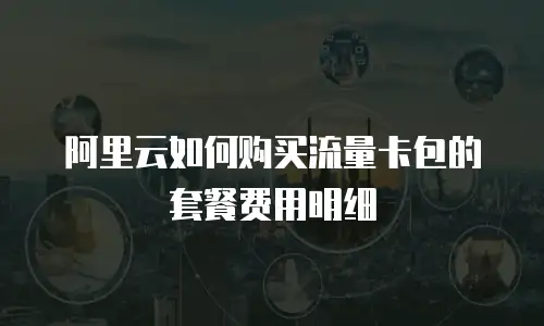 阿里云如何购买流量卡包的套餐费用明细