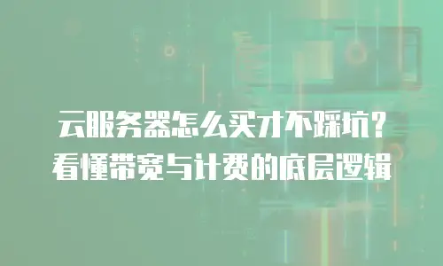 云服务器怎么买才不踩坑？看懂带宽与计费的底层逻辑