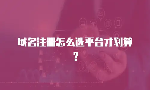 域名注册怎么选平台才划算？