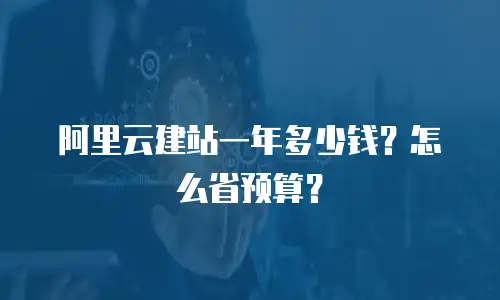 阿里云建站一年多少钱？怎么省预算？