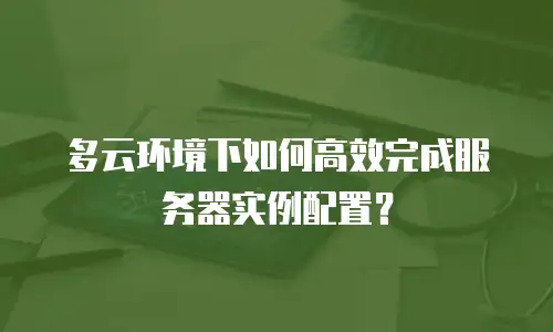 多云环境下如何高效完成服务器实例配置？