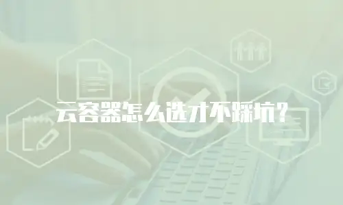 云容器怎么选才不踩坑？