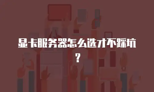 显卡服务器怎么选才不踩坑？