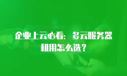 企业上云必看：多云服务器租用怎么选？