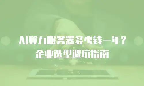 AI算力服务器多少钱一年？企业选型避坑指南
