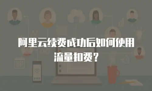 阿里云续费成功后如何使用流量扣费？