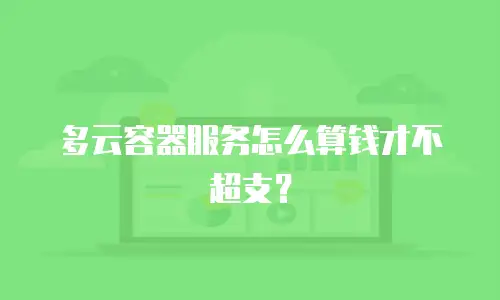 多云容器服务怎么算钱才不超支？