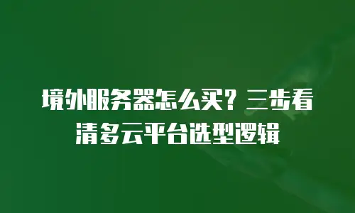 境外服务器怎么买？三步看清多云平台选型逻辑