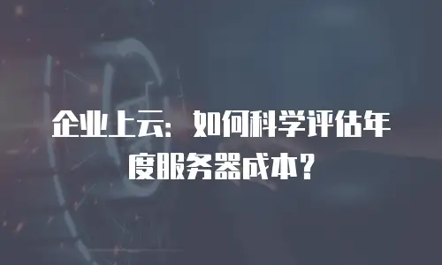 企业上云：如何科学评估年度服务器成本？