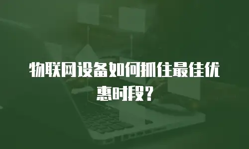 物联网设备如何抓住最佳优惠时段？