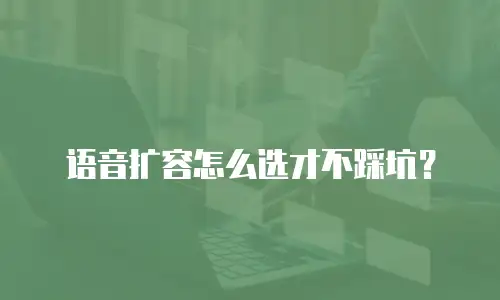 语音扩容怎么选才不踩坑？