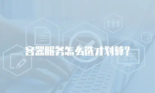 容器服务怎么选才划算？