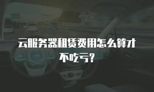 云服务器租赁费用怎么算才不吃亏？