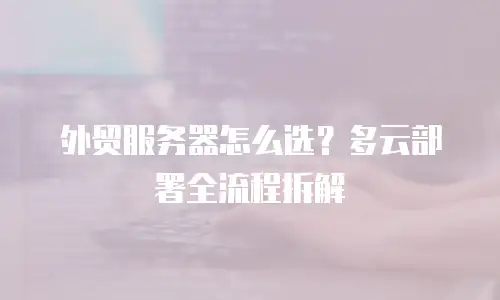 外贸服务器怎么选？多云部署全流程拆解