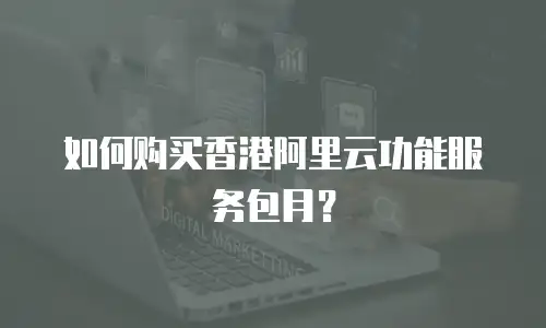 如何购买香港阿里云功能服务包月？