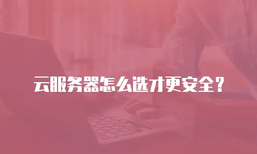 云服务器怎么选才更安全？