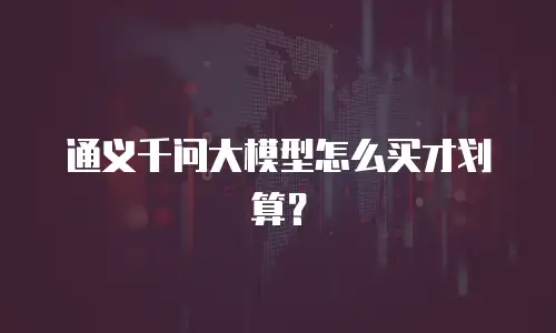 通义千问大模型怎么买才划算？