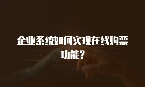 企业系统如何实现在线购票功能？