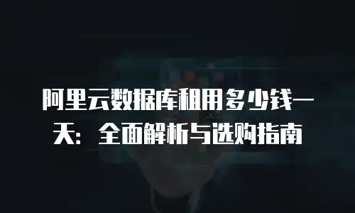 阿里云数据库租用多少钱一天：全面解析与选购指南