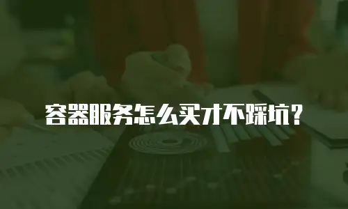 容器服务怎么买才不踩坑？
