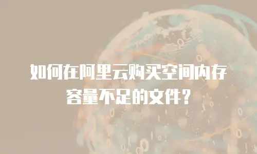 如何在阿里云购买空间内存容量不足的文件？