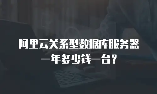 阿里云关系型数据库服务器一年多少钱一台？