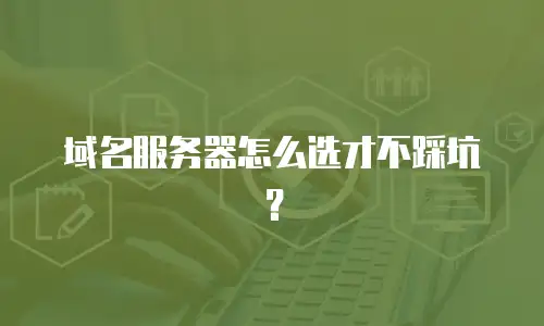 域名服务器怎么选才不踩坑？