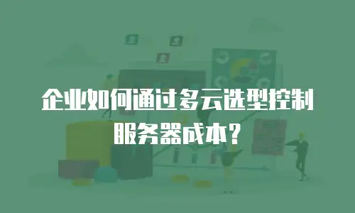 企业如何通过多云选型控制服务器成本？