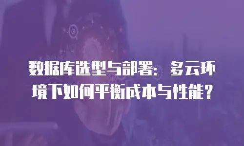 数据库选型与部署：多云环境下如何平衡成本与性能？