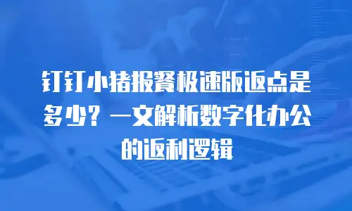 钉钉小猪报餐极速版返点是多少？一文解析数字化办公的返利逻辑
