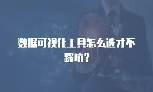 数据可视化工具怎么选才不踩坑？