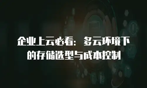 企业上云必看：多云环境下的存储选型与成本控制