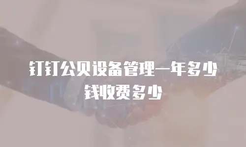 钉钉公贝设备管理一年多少钱收费多少