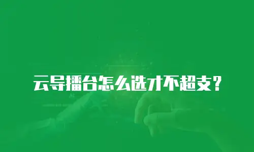 云导播台怎么选才不超支？