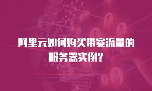 阿里云如何购买带宽流量的服务器实例？