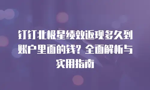 钉钉北极星绩效返现多久到账户里面的钱？全面解析与实用指南
