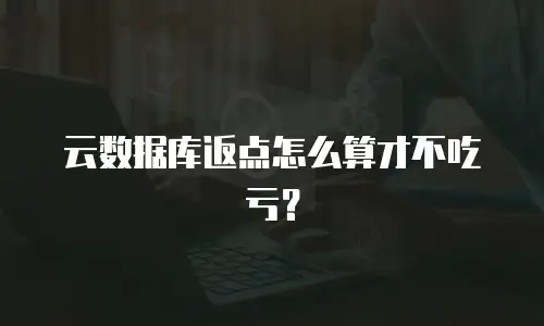 云数据库返点怎么算才不吃亏？