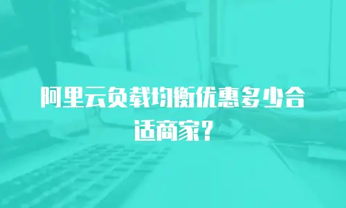 阿里云负载均衡优惠多少合适商家？