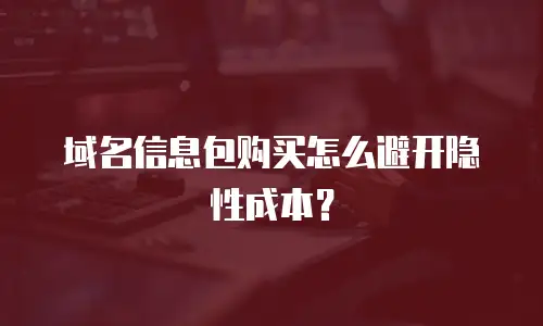 域名信息包购买怎么避开隐性成本？