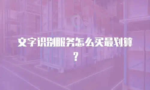 文字识别服务怎么买最划算？