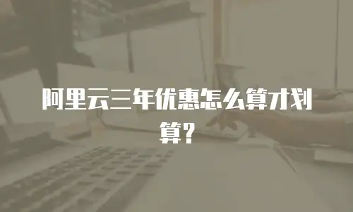 阿里云三年优惠怎么算才划算？