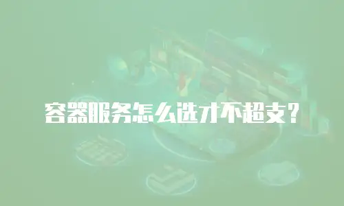 容器服务怎么选才不超支？