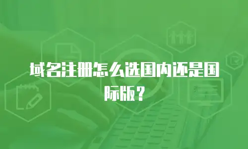 域名注册怎么选国内还是国际版？