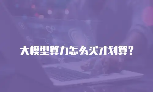 大模型算力怎么买才划算？