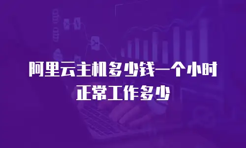 阿里云主机多少钱一个小时正常工作多少