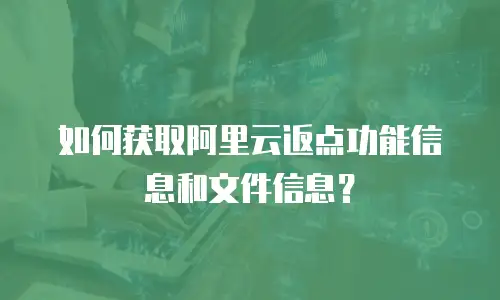 如何获取阿里云返点功能信息和文件信息？